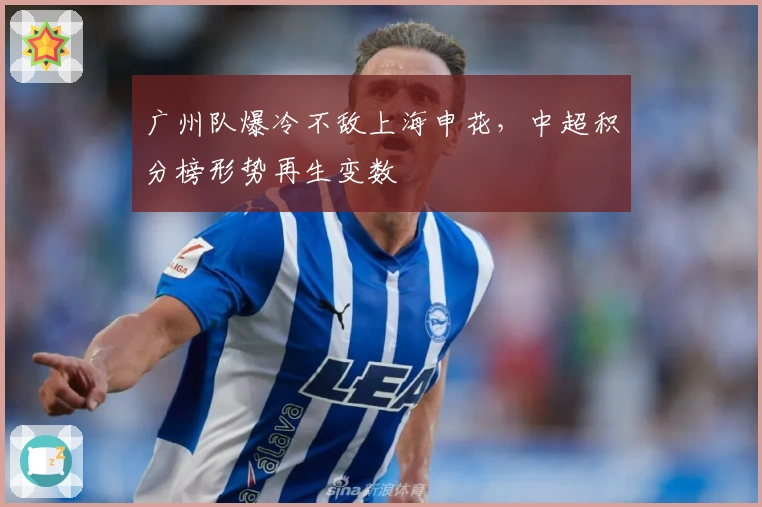 广州队爆冷不敌上海申花，中超积分榜形势再生变数