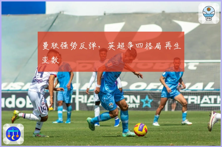 曼联强势反弹，英超争四格局再生变数