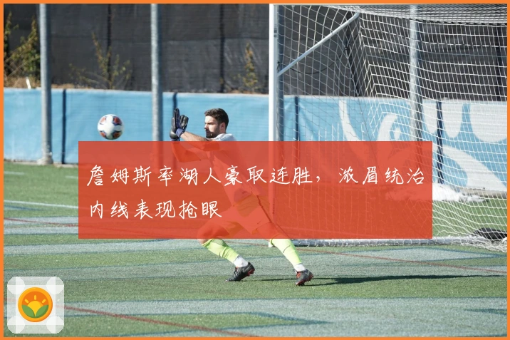 詹姆斯率湖人豪取连胜，浓眉统治内线表现抢眼