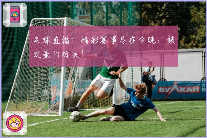 足球直播：精彩赛事尽在今晚，锁定豪门对决！