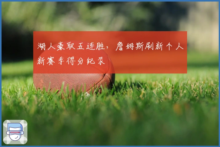 湖人豪取五连胜,詹姆斯刷新个人新赛季得分纪录