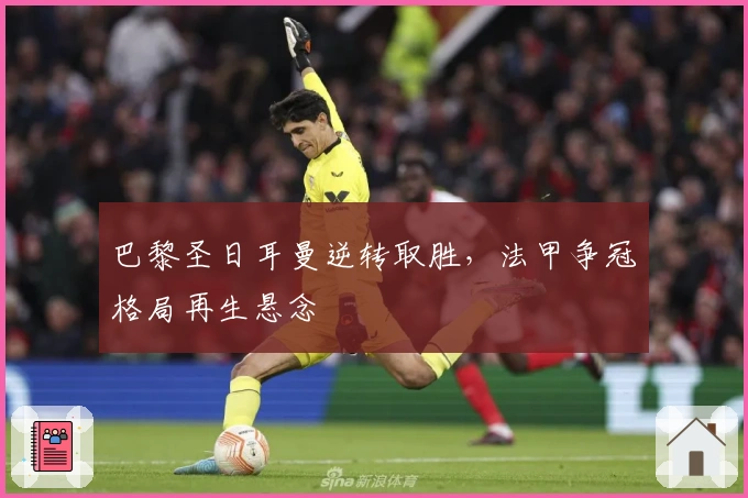 巴黎圣日耳曼逆转取胜，法甲争冠格局再生悬念