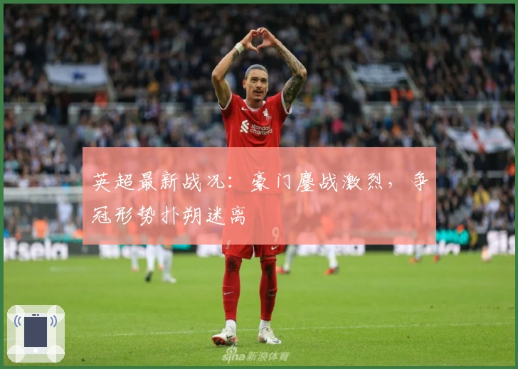 英超最新战况:豪门鏖战激烈,争冠形势扑朔迷离