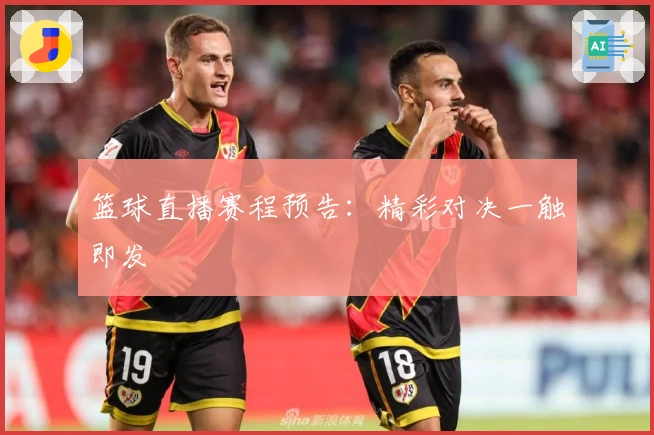 篮球直播赛程预告：精彩对决一触即发