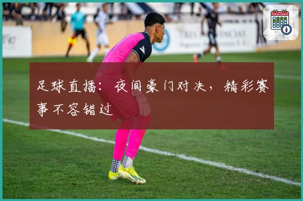 足球直播：夜间豪门对决，精彩赛事不容错过
