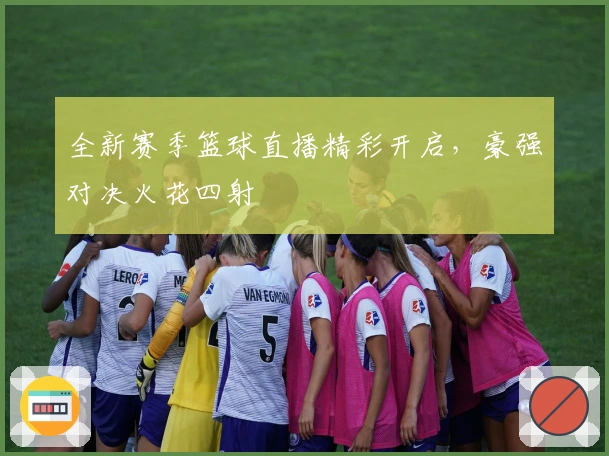 全新赛季篮球直播精彩开启，豪强对决火花四射