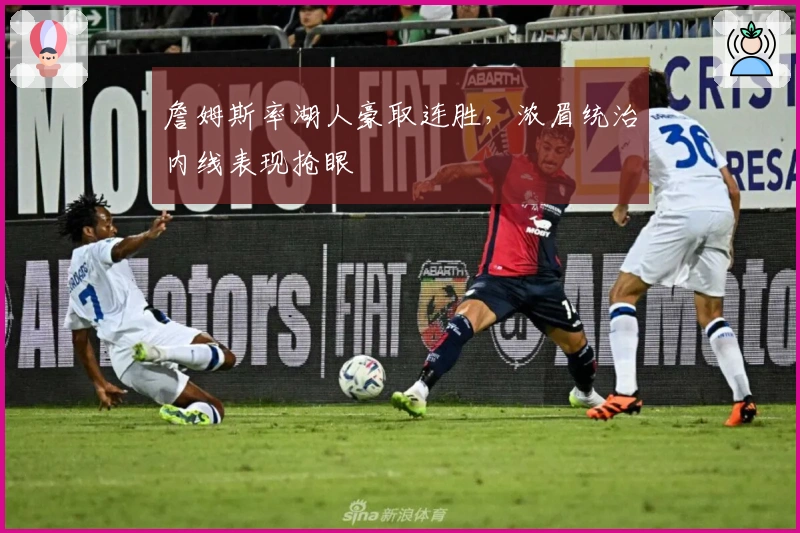 詹姆斯率湖人豪取连胜，浓眉统治内线表现抢眼