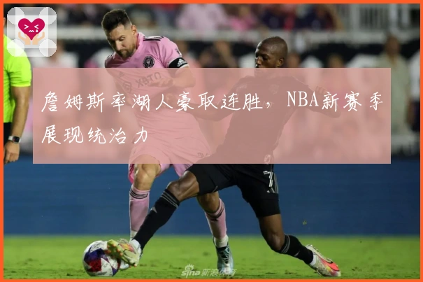 詹姆斯率湖人豪取连胜，NBA新赛季展现统治力